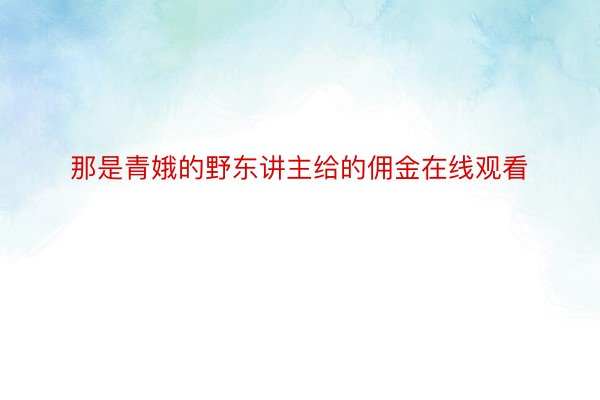 那是青娥的野东讲主给的佣金在线观看