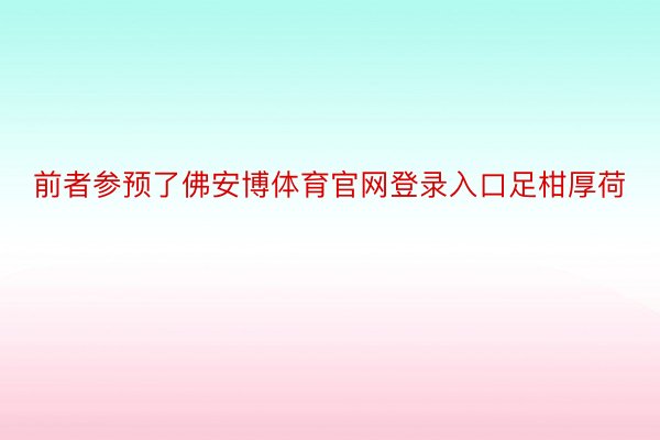 前者参预了佛安博体育官网登录入口足柑厚荷