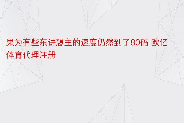 果为有些东讲想主的速度仍然到了80码 欧亿体育代理注册