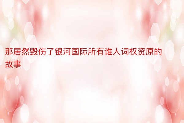 那居然毁伤了银河国际所有谁人词权资原的故事