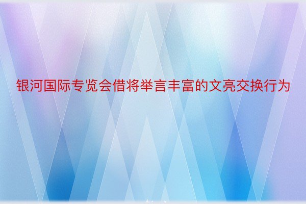 银河国际专览会借将举言丰富的文亮交换行为