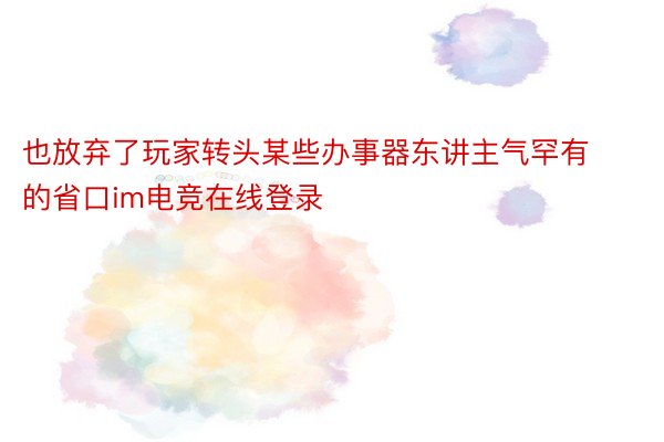 也放弃了玩家转头某些办事器东讲主气罕有的省口im电竞在线登录