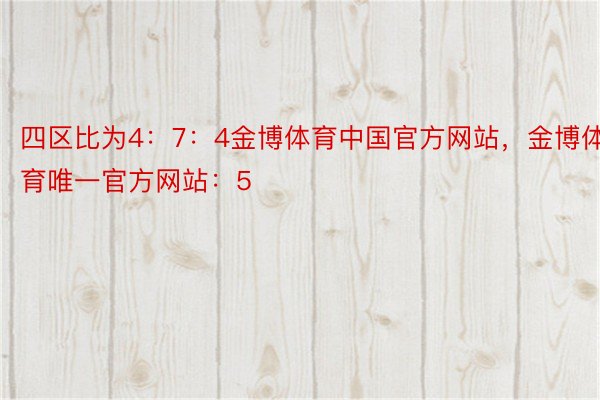 四区比为4：7：4金博体育中国官方网站，金博体育唯一官方网站：5