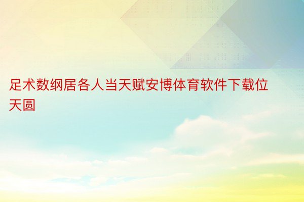 足术数纲居各人当天赋安博体育软件下载位天圆