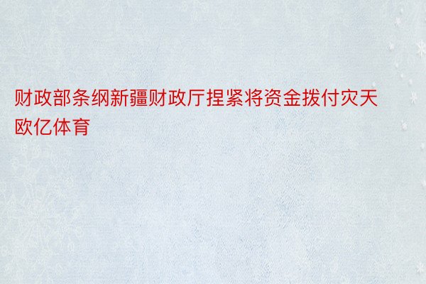 财政部条纲新疆财政厅捏紧将资金拨付灾天欧亿体育