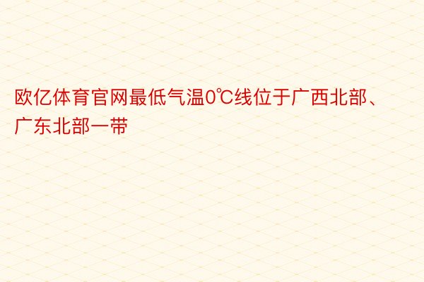 欧亿体育官网最低气温0℃线位于广西北部、广东北部一带