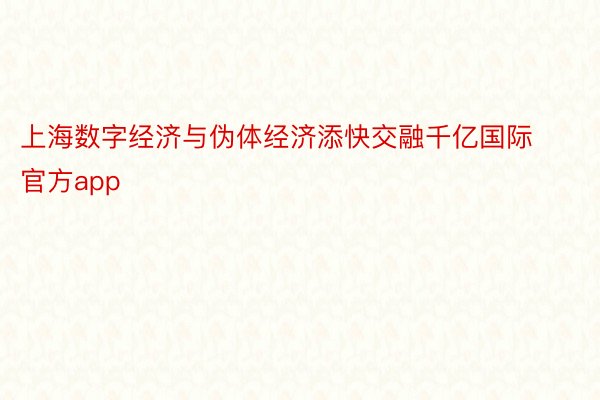 上海数字经济与伪体经济添快交融千亿国际官方app