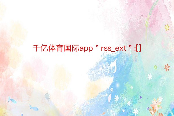 千亿体育国际app＂rss_ext＂:[]