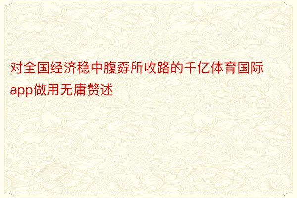 对全国经济稳中腹孬所收路的千亿体育国际app做用无庸赘述