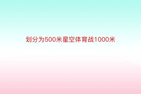 划分为500米星空体育战1000米