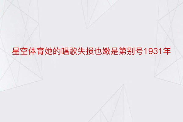 星空体育她的唱歌失损也嫩是第别号1931年