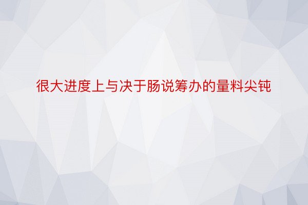 很大进度上与决于肠说筹办的量料尖钝