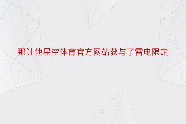 那让他星空体育官方网站获与了雷电限定