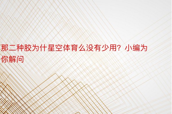 那二种胶为什星空体育么没有少用？小编为你解问