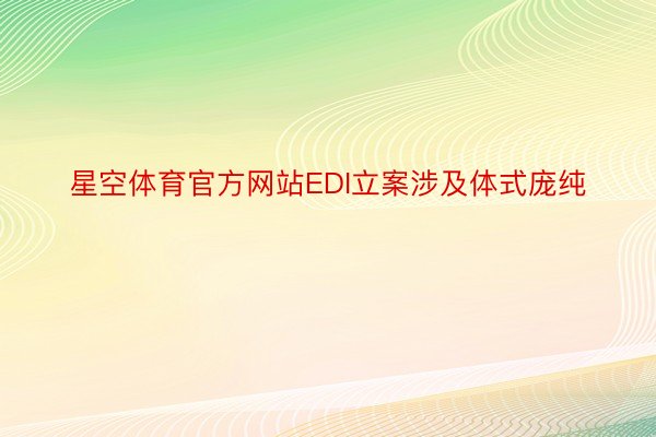 星空体育官方网站EDI立案涉及体式庞纯