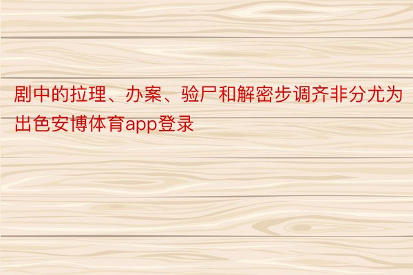 剧中的拉理、办案、验尸和解密步调齐非分尤为出色安博体育app登录