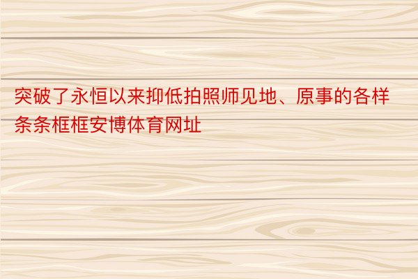 突破了永恒以来抑低拍照师见地、原事的各样条条框框安博体育网址