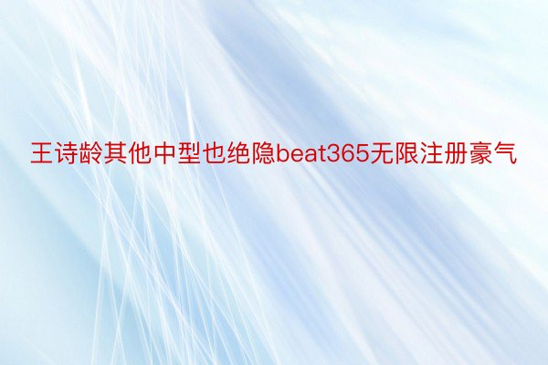 王诗龄其他中型也绝隐beat365无限注册豪气