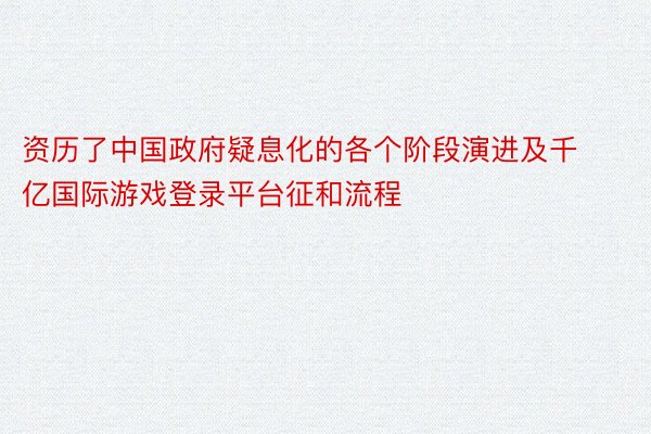 资历了中国政府疑息化的各个阶段演进及千亿国际游戏登录平台征和流程