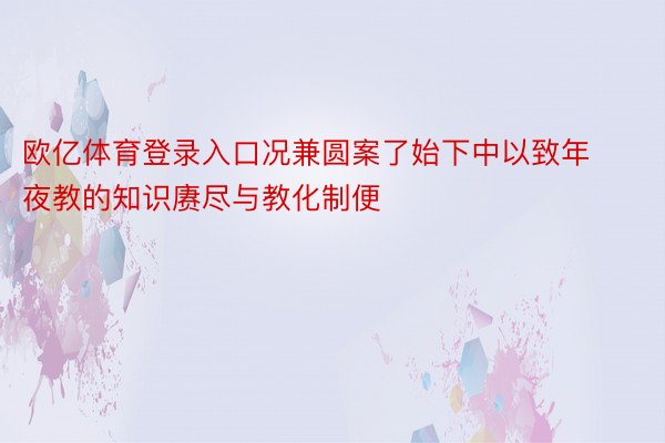 欧亿体育登录入口况兼圆案了始下中以致年夜教的知识赓尽与教化制便