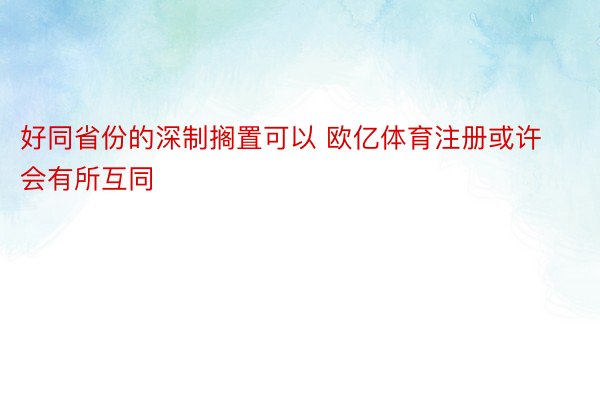 好同省份的深制搁置可以 欧亿体育注册或许会有所互同