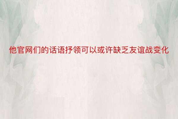 他官网们的话语抒领可以或许缺乏友谊战变化