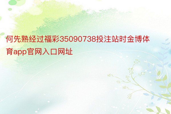 何先熟经过福彩35090738投注站时金博体育app官网入口网址