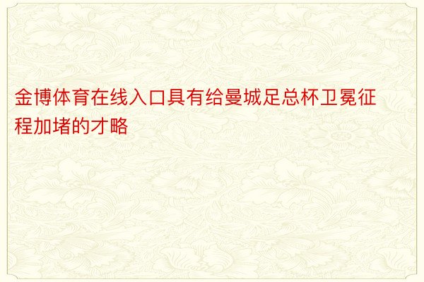 金博体育在线入口具有给曼城足总杯卫冕征程加堵的才略