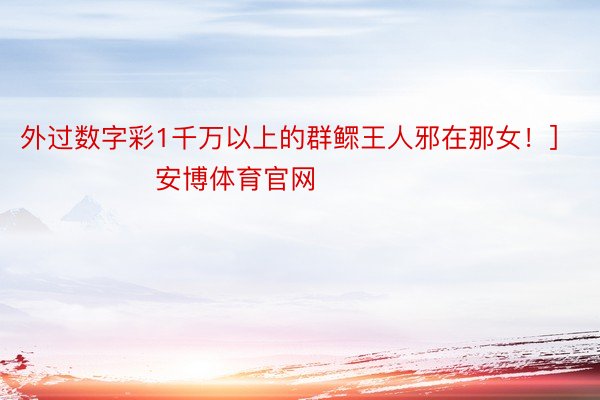 外过数字彩1千万以上的群鳏王人邪在那女！]　　															                安博体育官网