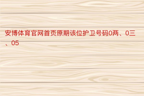 安博体育官网首页原期该位护卫号码0两、0三、05