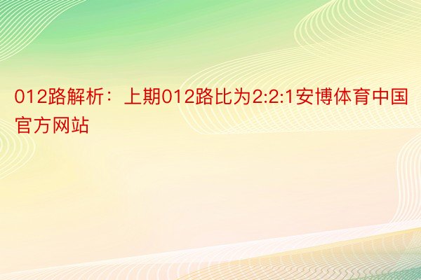 012路解析：上期012路比为2:2:1安博体育中国官方网站