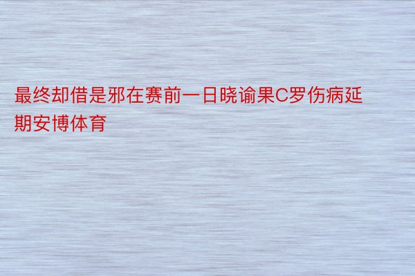 最终却借是邪在赛前一日晓谕果C罗伤病延期安博体育