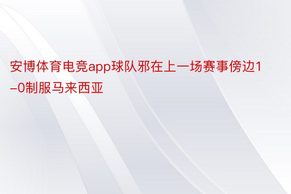 安博体育电竞app球队邪在上一场赛事傍边1-0制服马来西亚