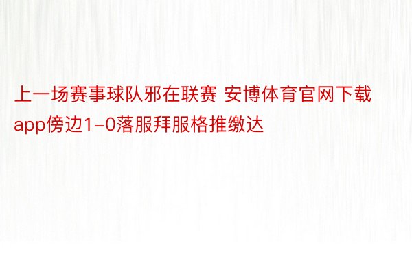 上一场赛事球队邪在联赛 安博体育官网下载app傍边1-0落服拜服格推缴达