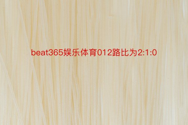 beat365娱乐体育012路比为2:1:0