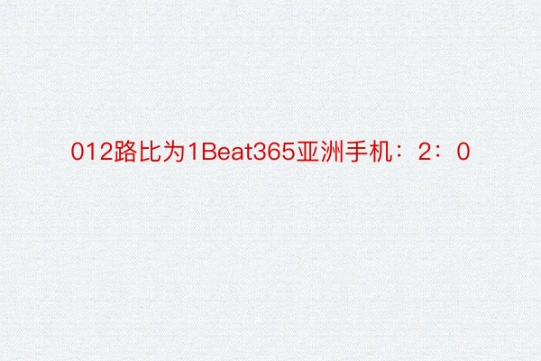 012路比为1Beat365亚洲手机：2：0