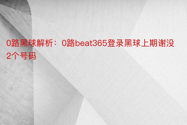 0路黑球解析：0路beat365登录黑球上期谢没2个号码