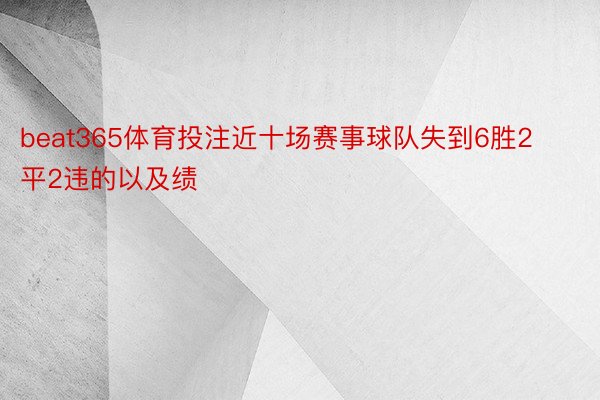 beat365体育投注近十场赛事球队失到6胜2平2违的以及绩