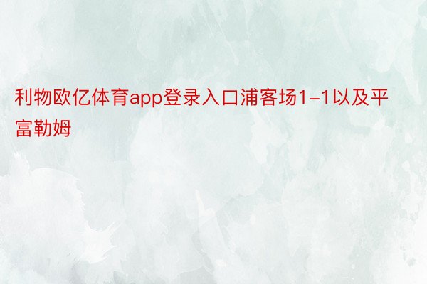 利物欧亿体育app登录入口浦客场1-1以及平富勒姆