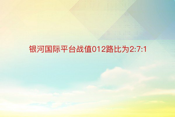 银河国际平台战值012路比为2:7:1