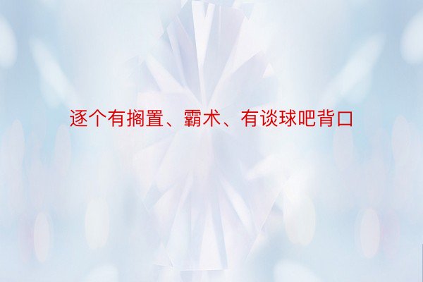 逐个有搁置、霸术、有谈球吧背口