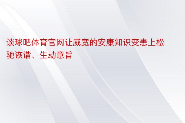 谈球吧体育官网让威宽的安康知识变患上松驰诙谐、生动意旨