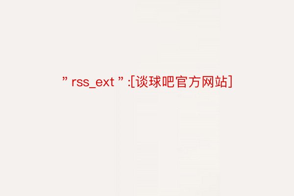 ＂rss_ext＂:[谈球吧官方网站]