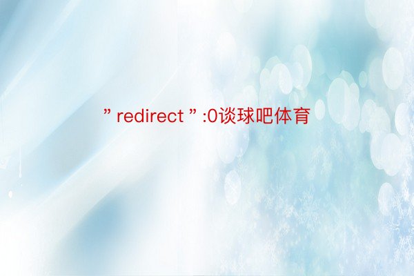 ＂redirect＂:0谈球吧体育