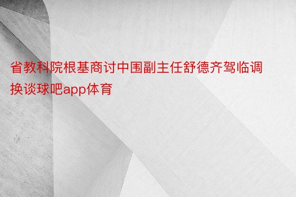 省教科院根基商讨中围副主任舒德齐驾临调换谈球吧app体育