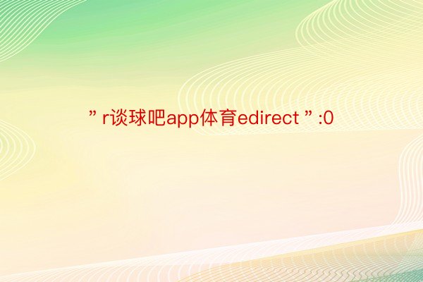 ＂r谈球吧app体育edirect＂:0