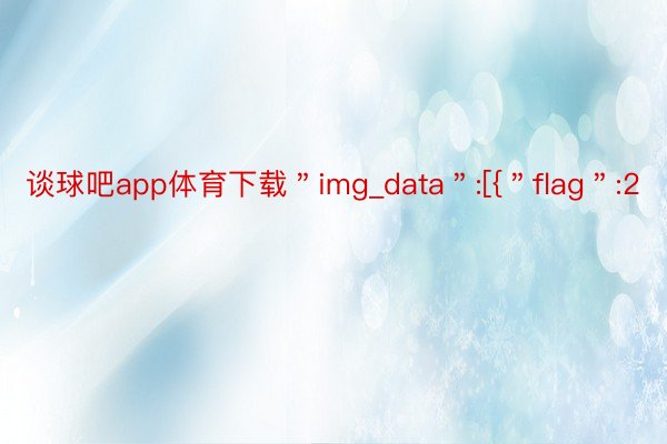 谈球吧app体育下载＂img_data＂:[{＂flag＂:2