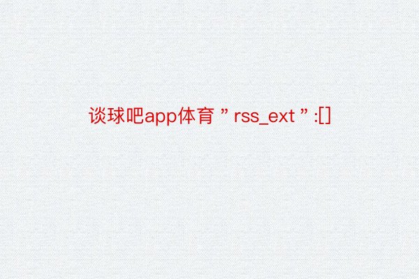 谈球吧app体育＂rss_ext＂:[]