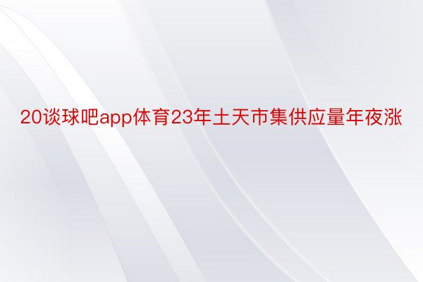 20谈球吧app体育23年土天市集供应量年夜涨