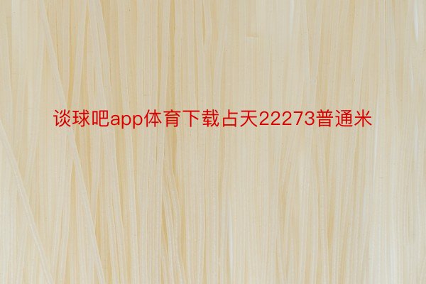 谈球吧app体育下载占天22273普通米